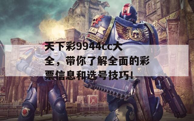 天下彩9944cc大全，带你了解全面的彩票信息和选号技巧！