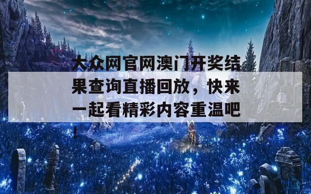 大众网官网澳门开奖结果查询直播回放，快来一起看精彩内容重温吧！