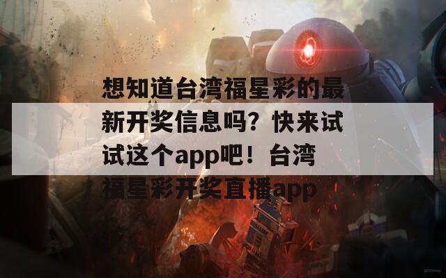 想知道台湾福星彩的最新开奖信息吗？快来试试这个app吧！台湾福星彩开奖直播app