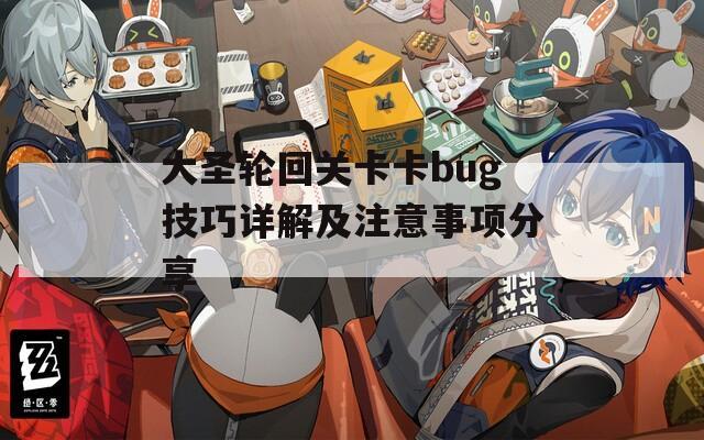 大圣轮回关卡卡bug技巧详解及注意事项分享