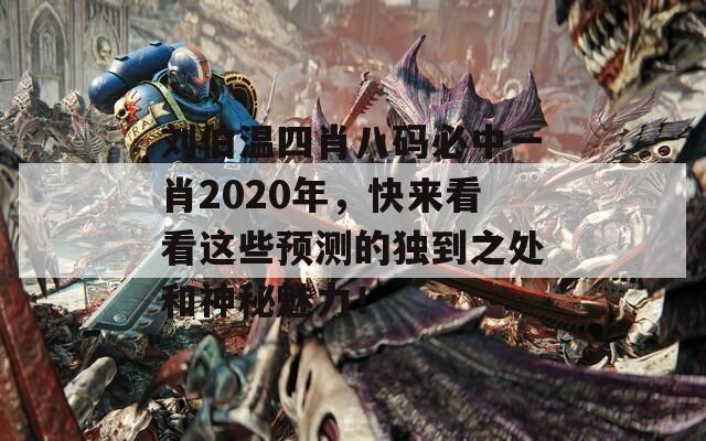 刘伯温四肖八码必中一肖2020年，快来看看这些预测的独到之处和神秘魅力！