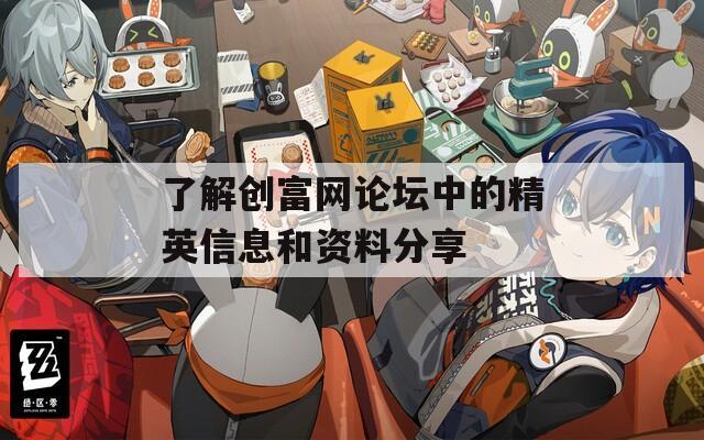 了解创富网论坛中的精英信息和资料分享