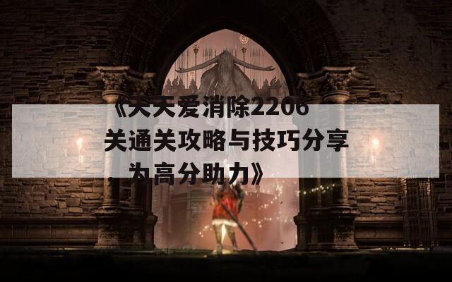 《天天爱消除2206关通关攻略与技巧分享，为高分助力》