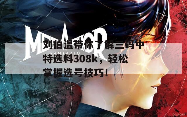 刘伯温带你了解三码中特选料308k，轻松掌握选号技巧！