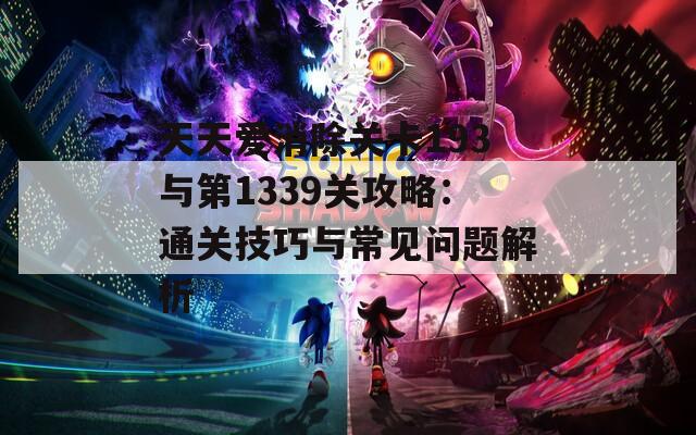 天天爱消除关卡193与第1339关攻略：通关技巧与常见问题解析