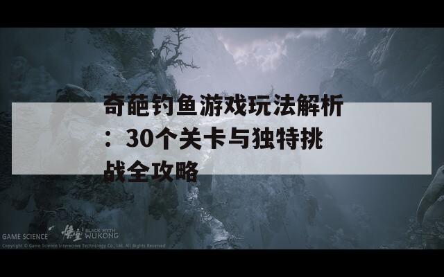 奇葩钓鱼游戏玩法解析：30个关卡与独特挑战全攻略