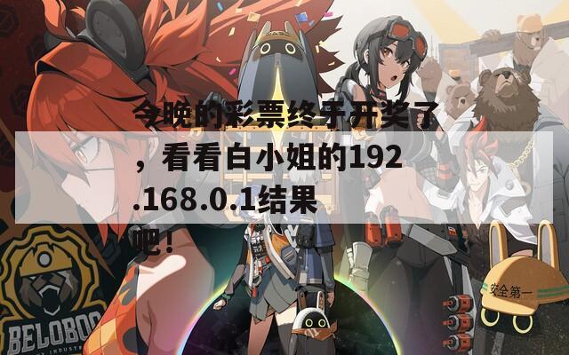 今晚的彩票终于开奖了，看看白小姐的192.168.0.1结果吧！