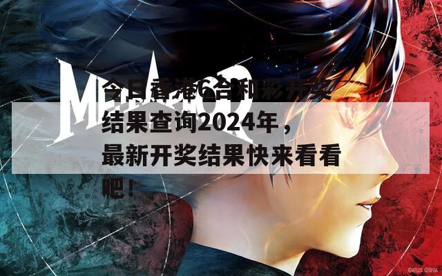 今日香港6合和彩开奖结果查询2024年，最新开奖结果快来看看吧！