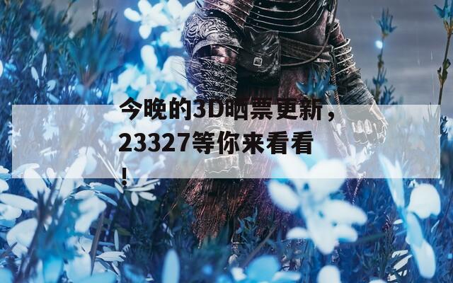 今晚的3D晒票更新，23327等你来看看！