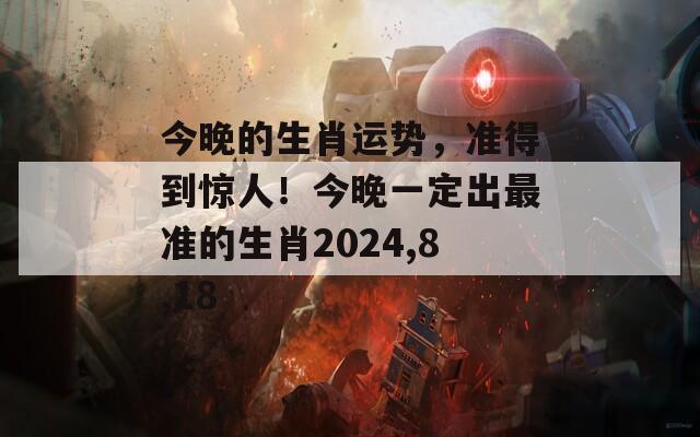 今晚的生肖运势，准得到惊人！今晚一定出最准的生肖2024,8,18