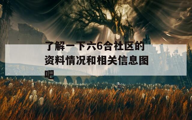 了解一下六6合社区的资料情况和相关信息图吧