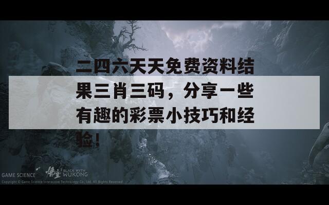 二四六天天免费资料结果三肖三码，分享一些有趣的彩票小技巧和经验！