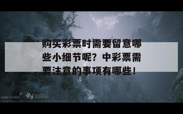 购买彩票时需要留意哪些小细节呢？中彩票需要注意的事项有哪些！