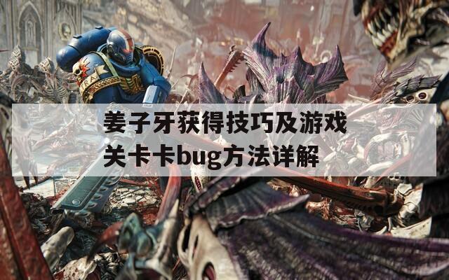 姜子牙获得技巧及游戏关卡卡bug方法详解