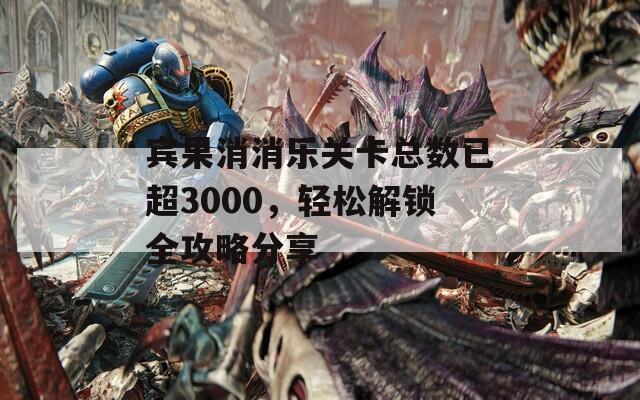 宾果消消乐关卡总数已超3000，轻松解锁全攻略分享