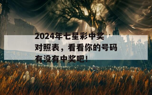 2024年七星彩中奖对照表，看看你的号码有没有中奖吧！