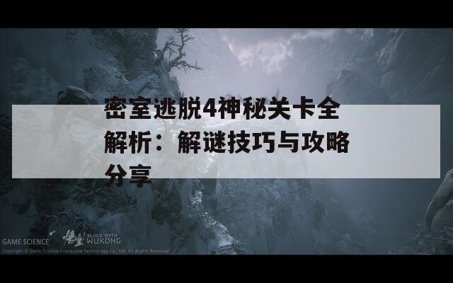 密室逃脱4神秘关卡全解析：解谜技巧与攻略分享