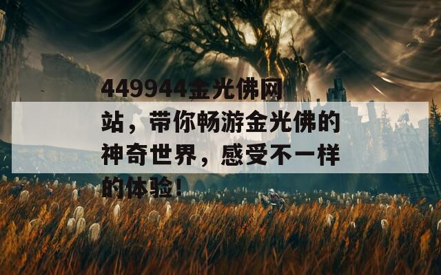 449944金光佛网站，带你畅游金光佛的神奇世界，感受不一样的体验！