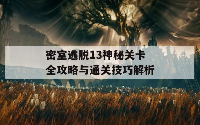 密室逃脱13神秘关卡全攻略与通关技巧解析