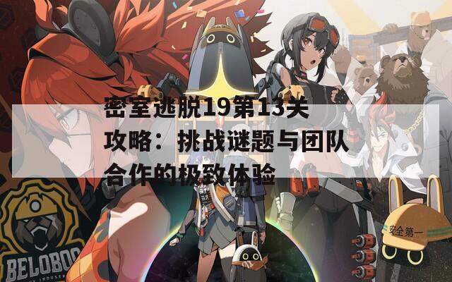 密室逃脱19第13关攻略：挑战谜题与团队合作的极致体验