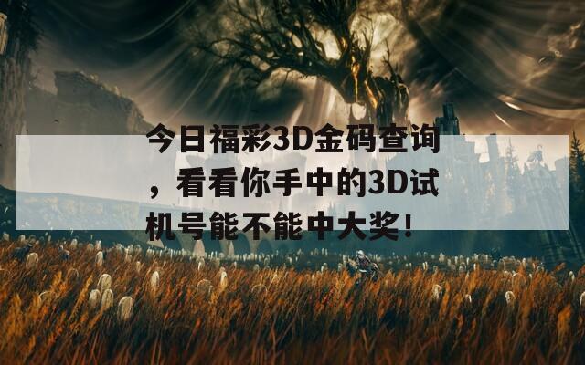 今日福彩3D金码查询，看看你手中的3D试机号能不能中大奖！