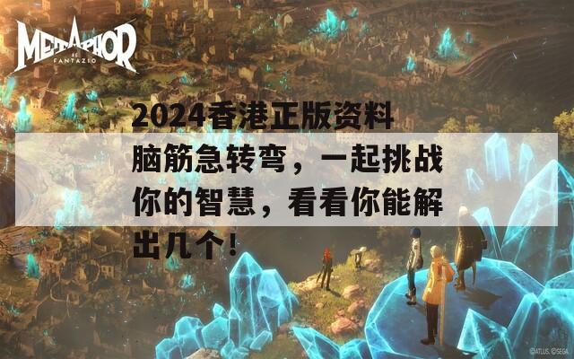 2024香港正版资料脑筋急转弯，一起挑战你的智慧，看看你能解出几个！