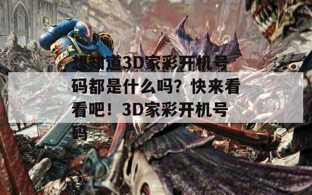 想知道3D家彩开机号码都是什么吗？快来看看吧！3D家彩开机号码