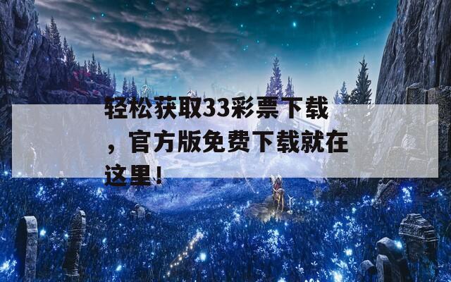 轻松获取33彩票下载，官方版免费下载就在这里！