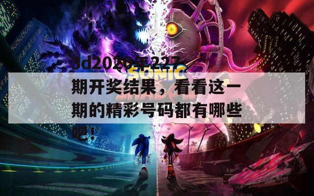 3d2020年227期开奖结果，看看这一期的精彩号码都有哪些吧！