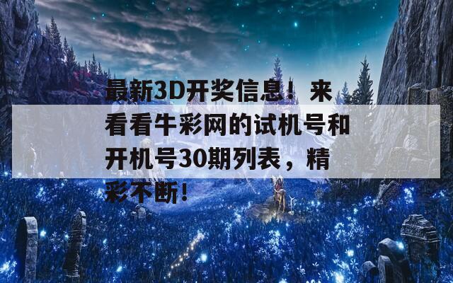 最新3D开奖信息！来看看牛彩网的试机号和开机号30期列表，精彩不断！