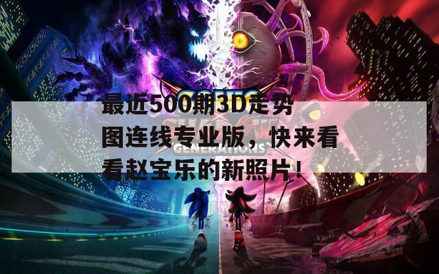 最近500期3D走势图连线专业版，快来看看赵宝乐的新照片！