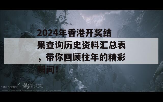 2024年香港开奖结果查询历史资料汇总表，带你回顾往年的精彩瞬间！