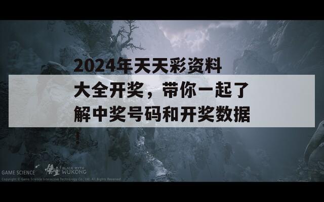 2024年天天彩资料大全开奖，带你一起了解中奖号码和开奖数据！