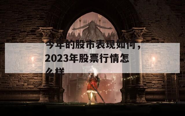 今年的股市表现如何，2023年股票行情怎么样