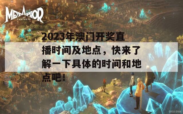 2023年澳门开奖直播时间及地点，快来了解一下具体的时间和地点吧！