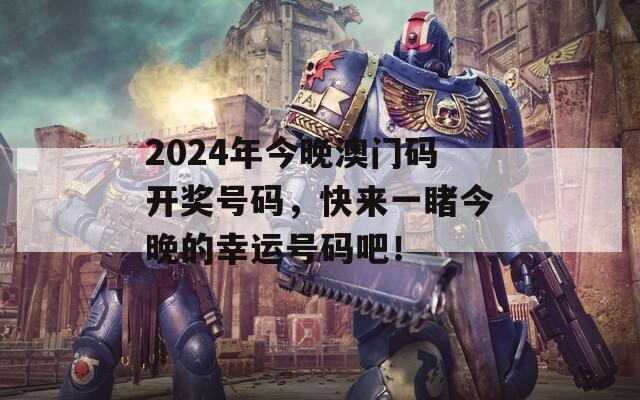 2024年今晚澳门码开奖号码，快来一睹今晚的幸运号码吧！