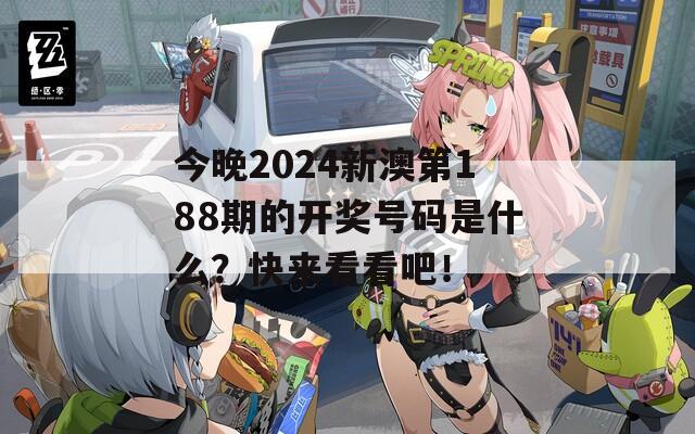 今晚2024新澳第188期的开奖号码是什么？快来看看吧！