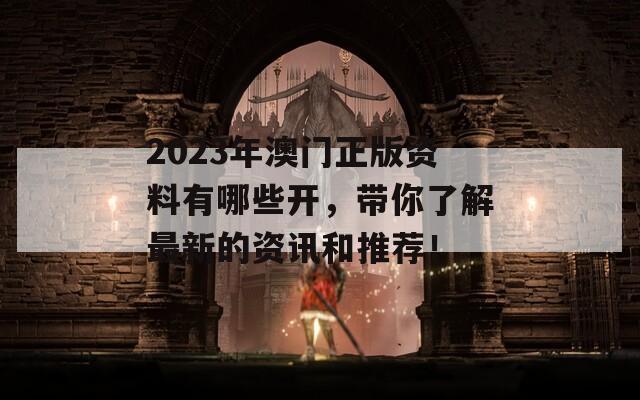 2023年澳门正版资料有哪些开，带你了解最新的资讯和推荐！