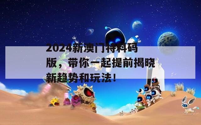 2024新澳门特料码版，带你一起提前揭晓新趋势和玩法！