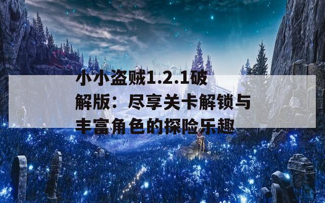 小小盗贼1.2.1破解版：尽享关卡解锁与丰富角色的探险乐趣