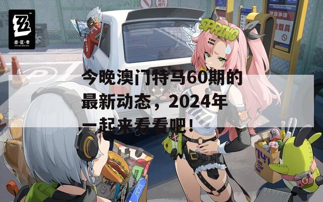 今晚澳门特马60期的最新动态，2024年一起来看看吧！