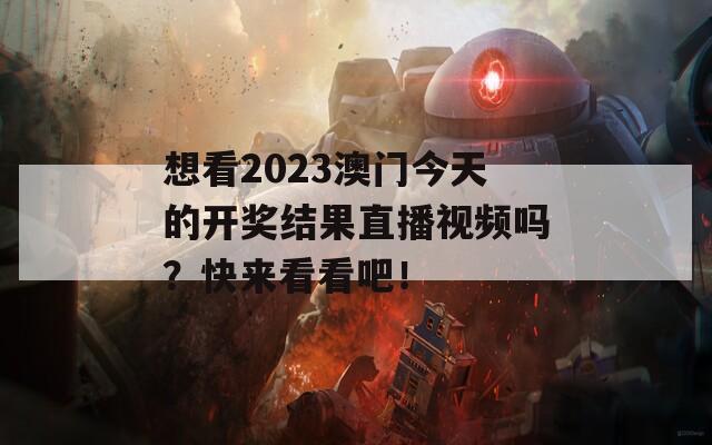 想看2023澳门今天的开奖结果直播视频吗？快来看看吧！