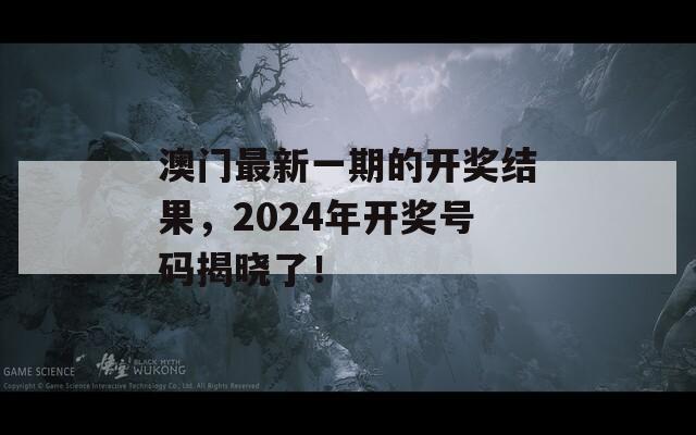 澳门最新一期的开奖结果，2024年开奖号码揭晓了！