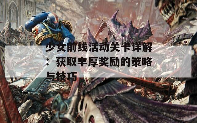 少女前线活动关卡详解：获取丰厚奖励的策略与技巧