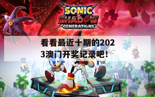 看看最近十期的2023澳门开奖记录吧！