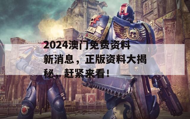 2024澳门免费资料新消息，正版资料大揭秘，赶紧来看！