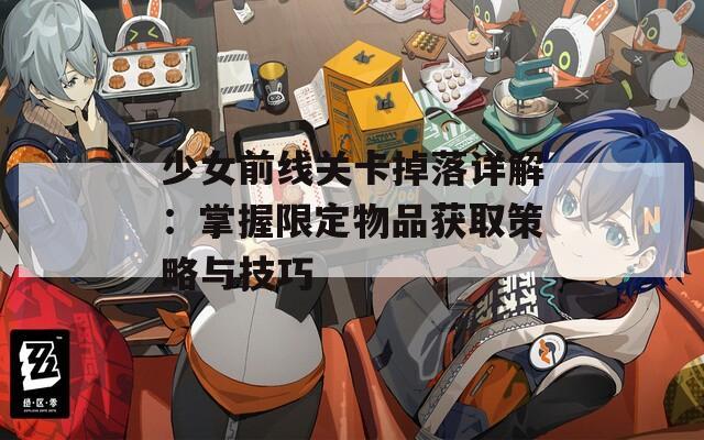 少女前线关卡掉落详解：掌握限定物品获取策略与技巧