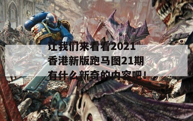 让我们来看看2021香港新版跑马图21期有什么新奇的内容吧！