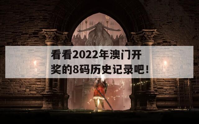 看看2022年澳门开奖的8码历史记录吧！