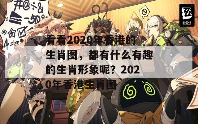 看看2020年香港的生肖图，都有什么有趣的生肖形象呢？2020年香港生肖图